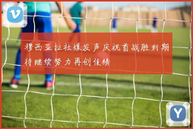 穆西亚拉社媒发声庆祝首战胜利期待继续努力再创佳绩