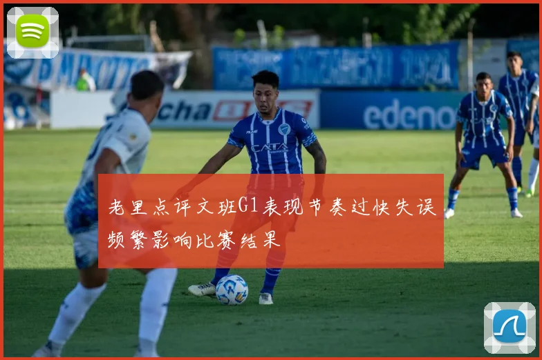 老里点评文班G1表现节奏过快失误频繁影响比赛结果