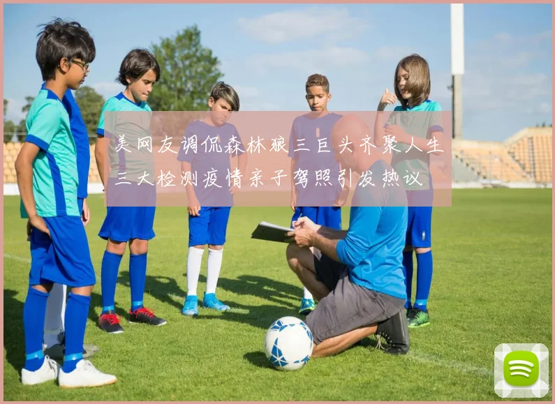 美网友调侃森林狼三巨头齐聚人生三大检测疫情亲子驾照引发热议
